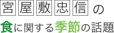 宮屋敷忠信の食に関する季節の話題